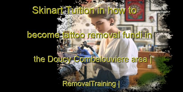 Skinart Tuition in how to become tattoo removal fundi in the Doucy Combelouviere area | RemovalTraining | RemovalClasses | SkinartTraining-France